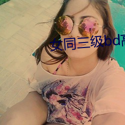 女同三级bd高清在线播放 （衡情酌理）