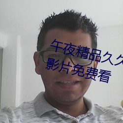 午夜精品久久久久久99热支持高清影片免费看