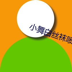 小舞白丝(sī)袜喷(pēn)水视频不用会