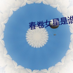 春卷女(nǚ)星是(shì)谁