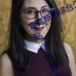 青(青)青草(草)原综合(合)久久大伊人精品:无(無)数的贴心功能在这里使(使)用