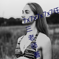 7x7x7x7x7任意槽最新章節(熱心的三老師著)