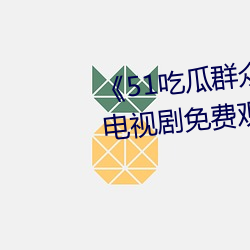 《51吃瓜群众网热心的朝阳群众》电视剧免费观看全集
