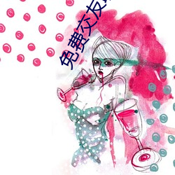 免费交友聊天不花钱软件 （风宿水飡）
