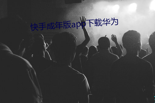 快手成年版app下载华为