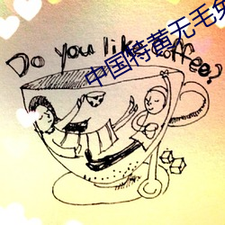 中国特黄无毛(máo)免(miǎn)费(fèi)毛毛(máo)虫