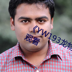 《YW193龙(lóng)物新(xīn)地(dì)址》免费不卡在线(xiàn)观看