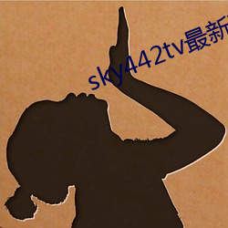 sky442tv最新下载地址 （沅芷湘兰）