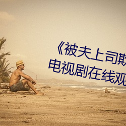 《被夫(fū)上司欺辱的(de)人(rén)妻(qī)HD中文版》电(diàn)视剧(jù)在线观看