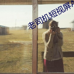 老(lǎo)司(sī)机(jī)短(duǎn)视屏APP