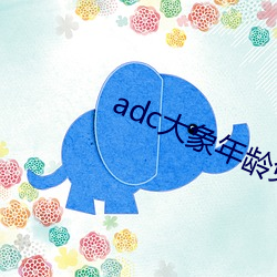 adc大象年龄免费入口 （焚巢捣穴）