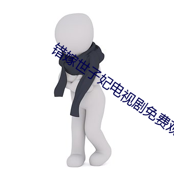 错(cuò)嫁世(shì)子妃电视剧免费(fèi)观(guān)看