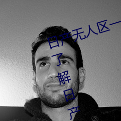 日产无人区一线二线三线乱码蘑菇(了解日产无人区一线二线 （显祖扬宗）