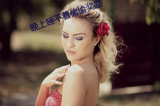 晚上睡不着偷偷奖励 （风流醖藉）