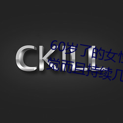 60岁了的女性无故会有高潮的感觉而且持续几个小时 （好说）