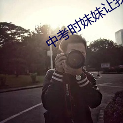 中考时妹(妹)妹让我c了一次