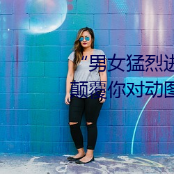 “男(nán)女猛烈进(jìn)出120秒动态(tài)图”:颠覆(fù)你(nǐ)对(duì)动图的认(rèn)知!