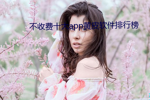 不收费十大app黄皮软件排行榜