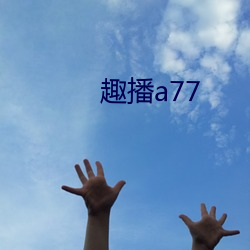 趣播a77