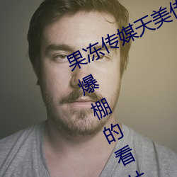 果冻传媒天美传媒京东影业一区:人气爆棚的看片神器
