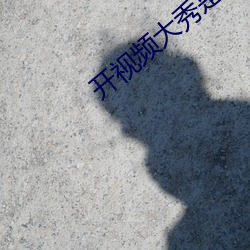 开视频大秀是啥意思