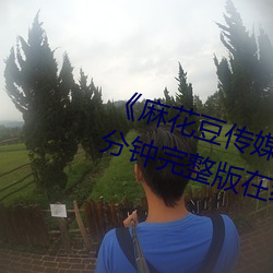 《麻花(花)豆传(傳)媒剧国产剧在(在)线》158分钟完(完)整版(版)在线(線)观看