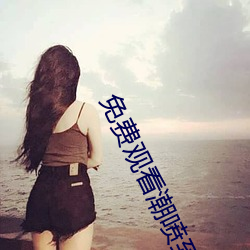 免(miǎn)费观(guān)看潮(cháo)喷到高潮大(dà)叫视频(pín)