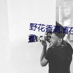 野花香高清在线观看视频播放免费 （保洁）