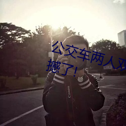 公交車兩人雙指探洞LH說在線太震撼了!