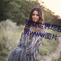 美女世界尽在掌握:“美女隐私秘 黄www图片”应用带你体验 （狗血喷头）