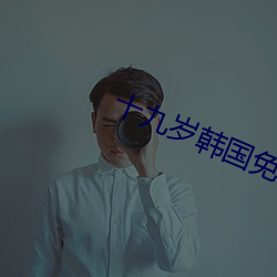 十九(jiǔ)岁韩(hán)国(guó)免(miǎn)费完整(zhěng)版免费