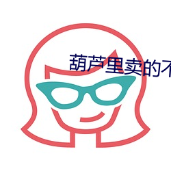 葫蘆裏賣的不是藥