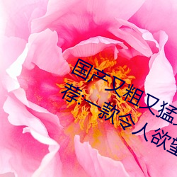 國産又粗又猛又爽又黃的視頻小編力薦:一款令人欲望橫生的