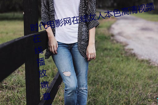 时(時)代(代)电(電)影(影)网在线女人(人)本(本)色(色)高清视频在线播(播)放嫩草影院(院)欧美入口