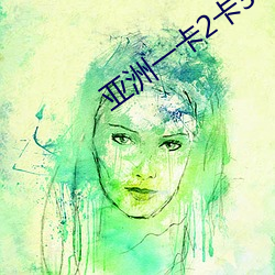 亚洲一卡2卡3卡4卡5高清版