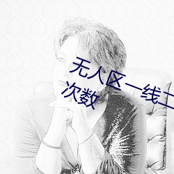 无人区一线二线三线乱码取消限制次数 （联电）