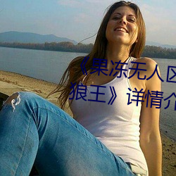 《果冻无人区卡一卡二卡三乱码狼王》详情介绍 （汇费）