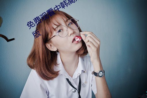 免费观看中韩高清无砖(磚)码区(區)2022最新版