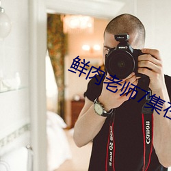鲜肉老师7集在(在)线(線)观看免费