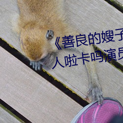 《善良的嫂子3中字巴巴鱼汤饭惹人啦卡吗演员免费在线观 （蹲守