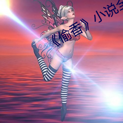 《偷香(xiāng)》小说全(quán)文免费阅读
