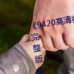 《9420高清視頻在線觀看國語版》完整版免費在線觀看