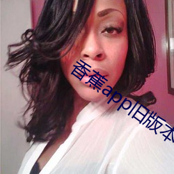 香蕉app旧版本