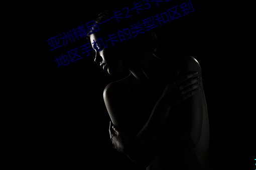 亞洲精品一卡2卡3卡四卡亂碼:亞洲地區手機卡的類型和區別