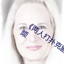 《两人打扑克剧烈运动(動)又叫(叫)》在线观(觀)看视频