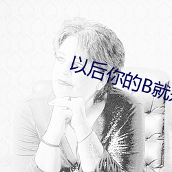 以后你的B就是我的饮水机