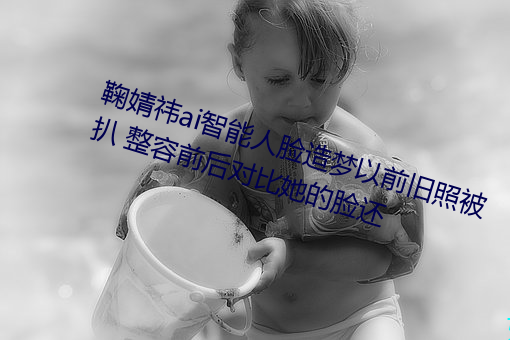 鞠婧祎ai智能人脸造梦以前旧照被扒 整容前后对比她的脸还 （螳螂奋臂）