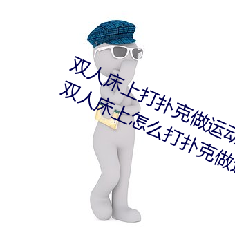 双人床上(上)打扑(撲)克做运(運)动的正(正)确(確)玩(玩)法(法) 双(雙)人床上(上)怎么打(打)扑克做运