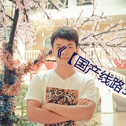 《【国产(産)线路(路)3国产线路2】