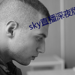 sky直播深夜版 （形影相对）